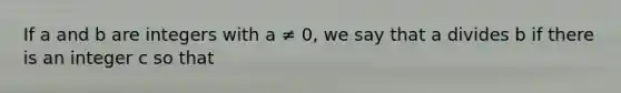 If a and b are integers with a ≠ 0, we say that a divides b if there is an integer c so that