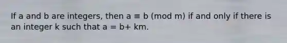 If a and b are integers, then a ≡ b (mod m) if and only if there is an integer k such that a = b+ km.