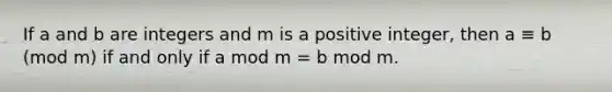 If a and b are integers and m is a positive integer, then a ≡ b (mod m) if and only if a mod m = b mod m.