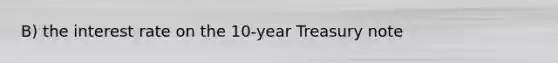 B) the interest rate on the 10-year Treasury note