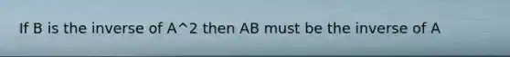 If B is the inverse of A^2 then AB must be the inverse of A