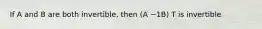 If A and B are both invertible, then (A −1B) T is invertible