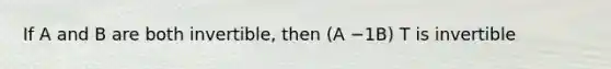 If A and B are both invertible, then (A −1B) T is invertible