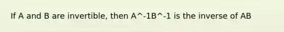 If A and B are invertible, then A^-1B^-1 is the inverse of AB