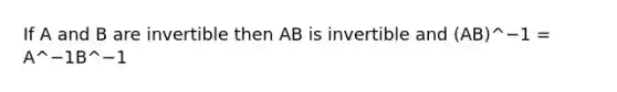 If A and B are invertible then AB is invertible and (AB)^−1 = A^−1B^−1