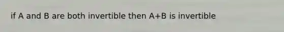 if A and B are both invertible then A+B is invertible