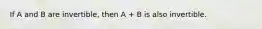 If A and B are invertible, then A + B is also invertible.