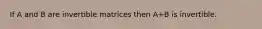 If A and B are invertible matrices then A+B is invertible.