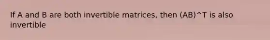 If A and B are both invertible matrices, then (AB)^T is also invertible