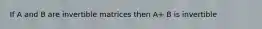 If A and B are invertible matrices then A+ B is invertible