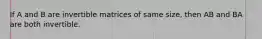 If A and B are invertible matrices of same size, then AB and BA are both invertible.