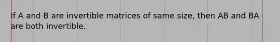 If A and B are invertible matrices of same size, then AB and BA are both invertible.