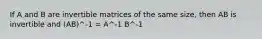 If A and B are invertible matrices of the same size, then AB is invertible and (AB)^-1 = A^-1 B^-1