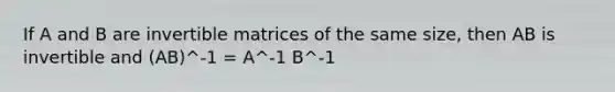 If A and B are invertible matrices of the same size, then AB is invertible and (AB)^-1 = A^-1 B^-1