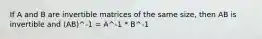 If A and B are invertible matrices of the same size, then AB is invertible and (AB)^-1 = A^-1 * B^-1