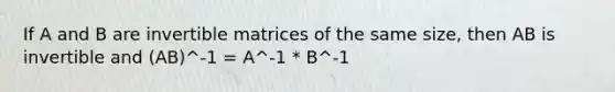 If A and B are invertible matrices of the same size, then AB is invertible and (AB)^-1 = A^-1 * B^-1