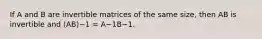 If A and B are invertible matrices of the same size, then AB is invertible and (AB)−1 = A−1B−1.