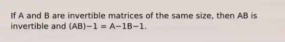 If A and B are invertible matrices of the same size, then AB is invertible and (AB)−1 = A−1B−1.