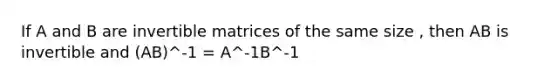 If A and B are invertible matrices of the same size , then AB is invertible and (AB)^-1 = A^-1B^-1