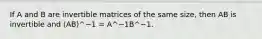 If A and B are invertible matrices of the same size, then AB is invertible and (AB)^−1 = A^−1B^−1.