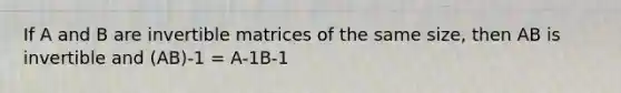 If A and B are invertible matrices of the same size, then AB is invertible and (AB)-1 = A-1B-1