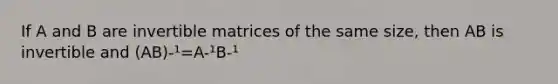 If A and B are invertible matrices of the same size, then AB is invertible and (AB)-¹=A-¹B-¹