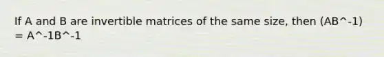 If A and B are invertible matrices of the same size, then (AB^-1) = A^-1B^-1