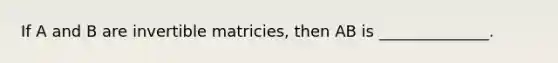 If A and B are invertible matricies, then AB is ______________.