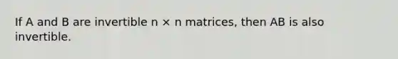 If A and B are invertible n × n matrices, then AB is also invertible.