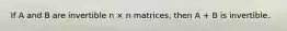 If A and B are invertible n × n matrices, then A + B is invertible.