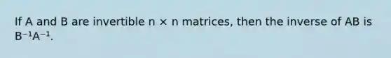 If A and B are invertible n × n matrices, then the inverse of AB is B⁻¹A⁻¹.