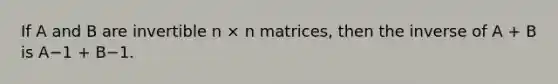 If A and B are invertible n × n matrices, then the inverse of A + B is A−1 + B−1.