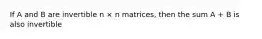 If A and B are invertible n × n matrices, then the sum A + B is also invertible