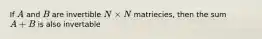 If A and B are invertible N times N matriecies, then the sum A+B is also invertable