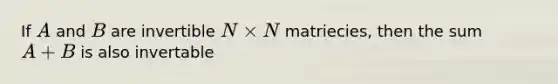 If A and B are invertible N times N matriecies, then the sum A+B is also invertable