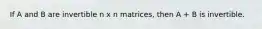 If A and B are invertible n x n matrices, then A + B is invertible.