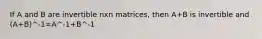 If A and B are invertible nxn matrices, then A+B is invertible and (A+B)^-1=A^-1+B^-1