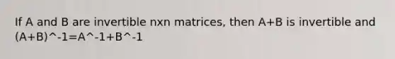 If A and B are invertible nxn matrices, then A+B is invertible and (A+B)^-1=A^-1+B^-1