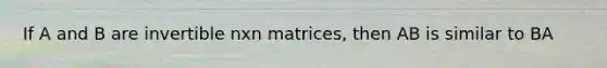 If A and B are invertible nxn matrices, then AB is similar to BA