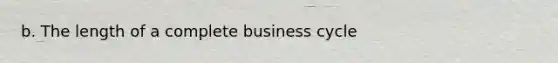 b. The length of a complete business cycle