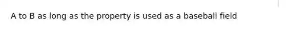 A to B as long as the property is used as a baseball field