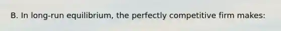 B. In​ long-run equilibrium, the perfectly competitive firm makes:
