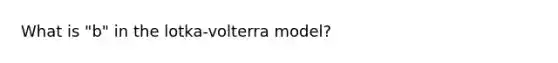 What is "b" in the lotka-volterra model?