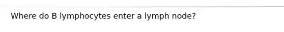 Where do B lymphocytes enter a lymph node?