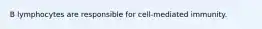 B lymphocytes are responsible for cell-mediated immunity.