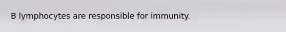 B lymphocytes are responsible for immunity.