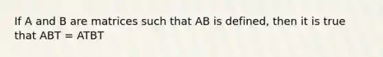 If A and B are matrices such that AB is defined, then it is true that ABT = ATBT