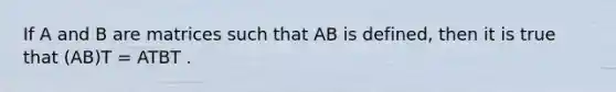 If A and B are matrices such that AB is defined, then it is true that (AB)T = ATBT .