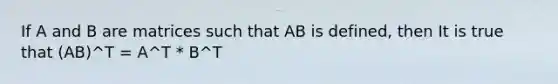 If A and B are matrices such that AB is defined, then It is true that (AB)^T = A^T * B^T