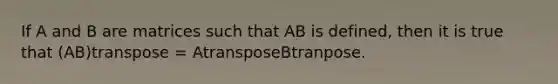 If A and B are matrices such that AB is defined, then it is true that (AB)transpose = AtransposeBtranpose.